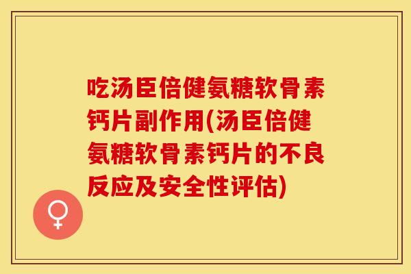 吃汤臣倍健氨糖软骨素钙片副作用(汤臣倍健氨糖软骨素钙片的不良反应及安全性评估)