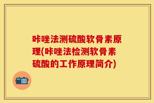 咔唑法测硫酸软骨素原理(咔唑法检测软骨素硫酸的工作原理简介) 咔唑法测硫酸软骨素原理(咔唑法检测软骨素硫酸的工作原理简介)