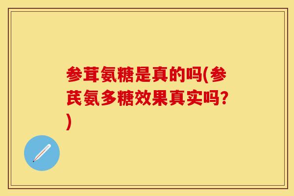参茸氨糖是真的吗(参芪氨多糖效果真实吗？)