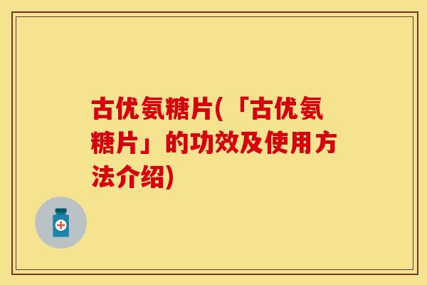 古优氨糖片(「古优氨糖片」的功效及使用方法介绍)