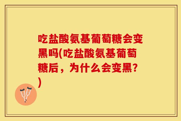 吃盐酸氨基葡萄糖会变黑吗(吃盐酸氨基葡萄糖后，为什么会变黑？)