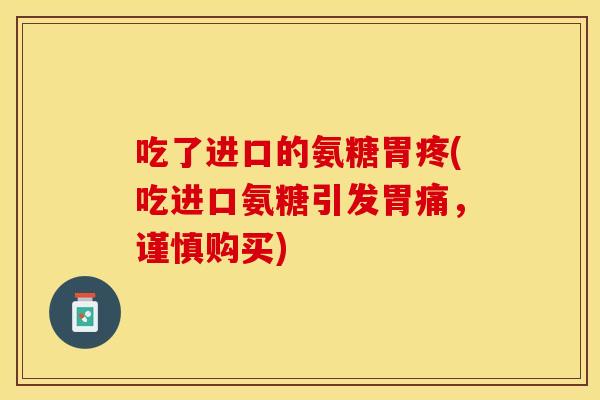 吃了进口的氨糖胃疼(吃进口氨糖引发胃痛，谨慎购买)