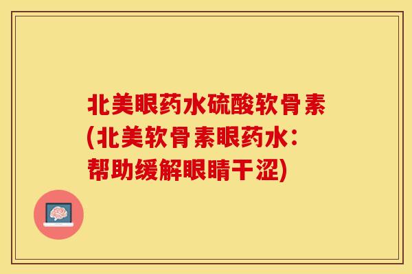 北美眼药水硫酸软骨素(北美软骨素眼药水：帮助缓解眼睛干涩)
