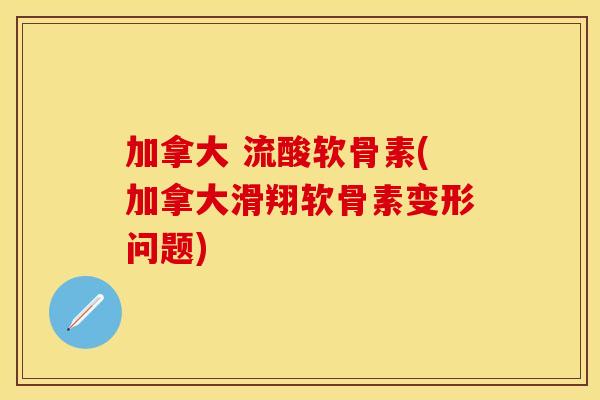 加拿大 流酸软骨素(加拿大滑翔软骨素变形问题)