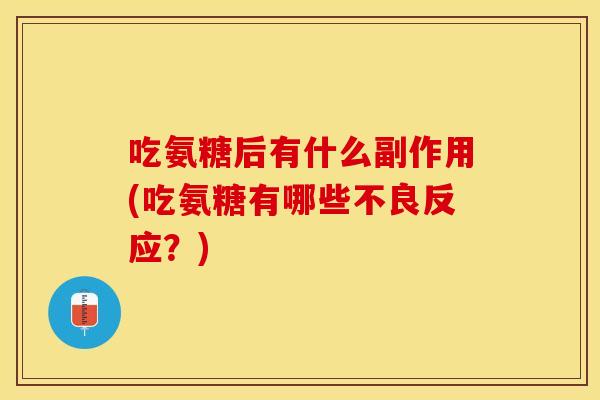 吃氨糖后有什么副作用(吃氨糖有哪些不良反应？)