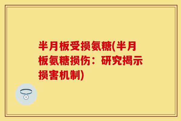 受损氨糖(氨糖损伤:研究揭示损害机制) 受损氨糖(氨糖损伤:研究揭示损害机制)