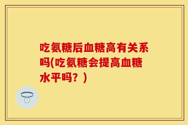 吃氨糖后血糖高有关系吗(吃氨糖会提高血糖水平吗？)