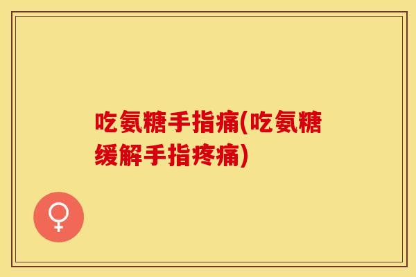 吃氨糖手指痛(吃氨糖缓解手指疼痛)