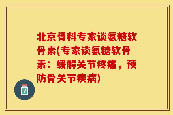 北京骨科专家谈氨糖软骨素(专家谈氨糖软骨素：缓解关节疼痛，预防骨关节疾病)