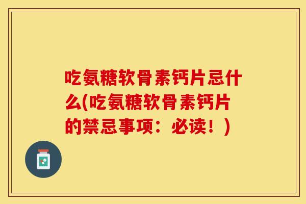 吃氨糖软骨素钙片忌什么(吃氨糖软骨素钙片的禁忌事项：必读！)