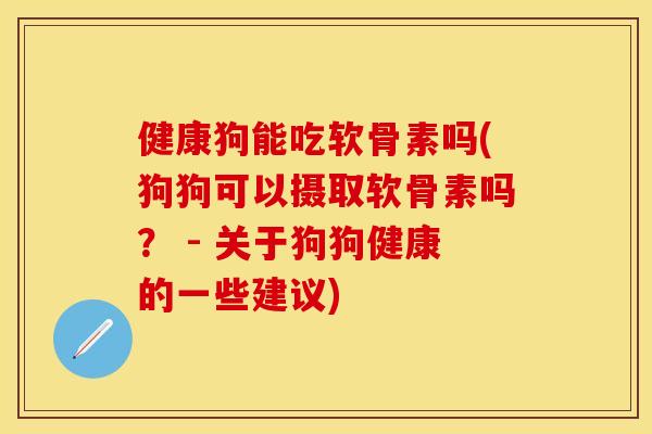 健康狗能吃软骨素吗(狗狗可以摄取软骨素吗？ - 关于狗狗健康的一些建议)