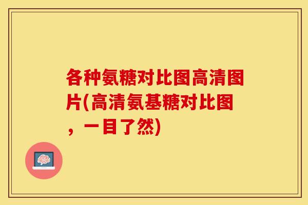 各种氨糖对比图高清图片(高清氨基糖对比图，一目了然)