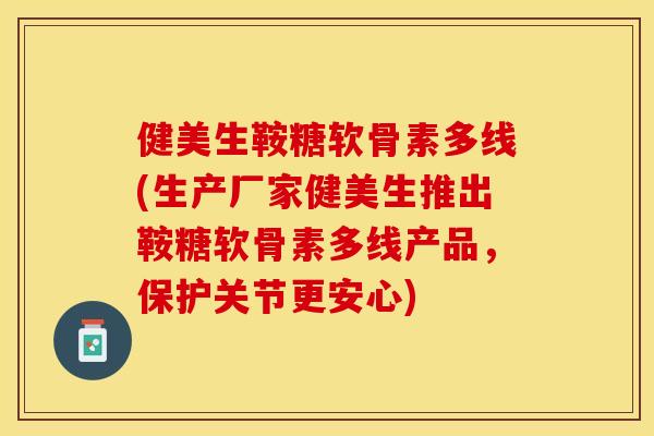 健美生鞍糖软骨素多线(生产厂家健美生推出鞍糖软骨素多线产品，保护关节更安心)