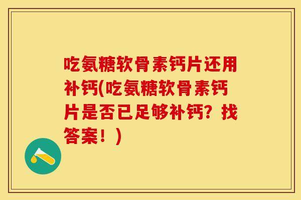 吃氨糖软骨素钙片还用补钙(吃氨糖软骨素钙片是否已足够补钙?找答案!) 吃氨糖软骨素钙片还用补钙(吃氨糖软骨素钙片是否已足够补钙?找答案!)