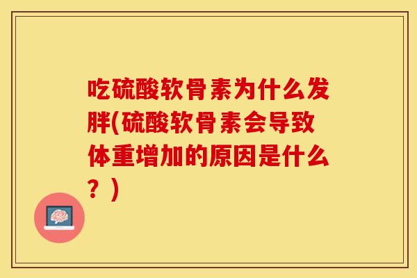 吃硫酸软骨素为什么发胖(硫酸软骨素会导致体重增加的原因是什么？)