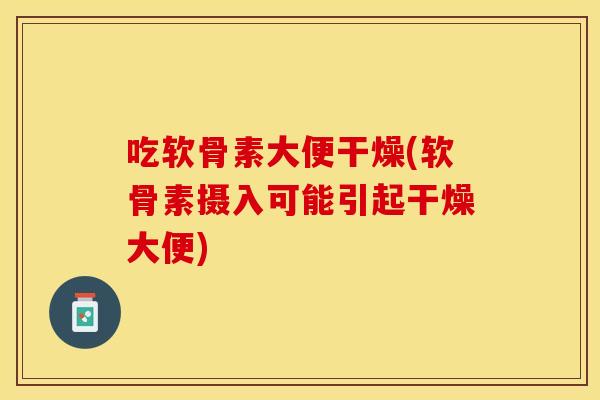 吃软骨素大便干燥(软骨素摄入可能引起干燥大便) 吃软骨素大便干燥(软骨素摄入可能引起干燥大便)