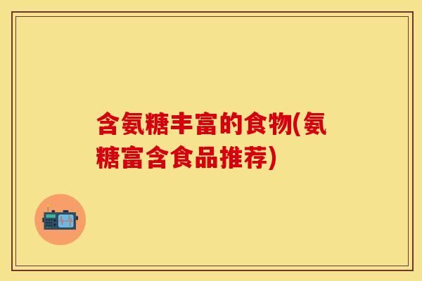 含氨糖丰富的食物(氨糖富含食品推荐)