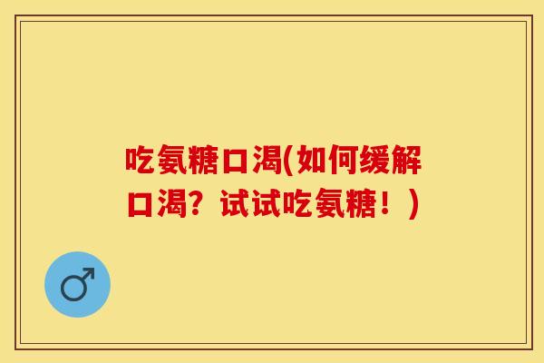 吃氨糖口渴(如何缓解口渴?试试吃氨糖!) 吃氨糖口渴(如何缓解口渴?试试吃氨糖!)