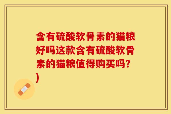 含有硫酸软骨素的猫粮好吗这款含有硫酸软骨素的猫粮值得购买吗？)