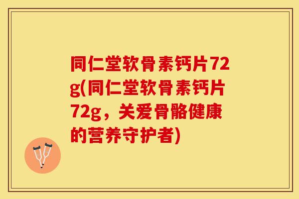 同仁堂软骨素钙片72g(同仁堂软骨素钙片72g，关爱骨骼健康的营养守护者)