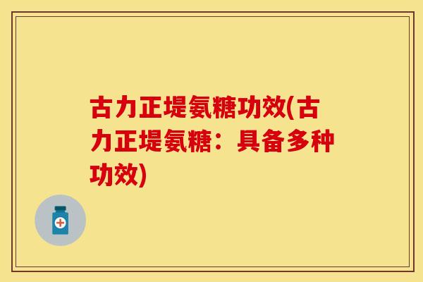 古力正堤氨糖功效(古力正堤氨糖：具备多种功效)