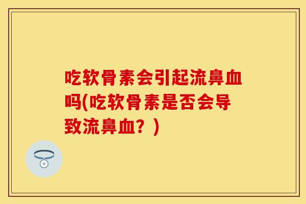 吃软骨素会引起流鼻血吗(吃软骨素是否会导致流鼻血？)