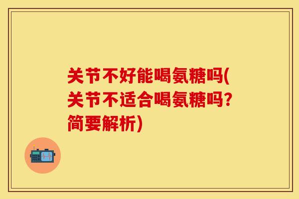 关节不好能喝氨糖吗(关节不适合喝氨糖吗?简要解析) 关节不好能喝氨糖吗(关节不适合喝氨糖吗?简要解析)