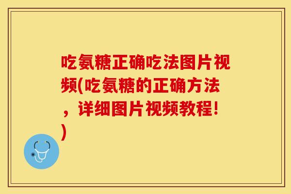 吃氨糖正确吃法图片视频(吃氨糖的正确方法，详细图片视频教程!)