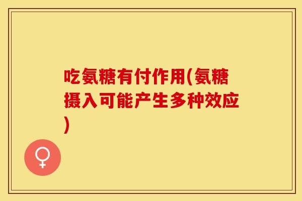 吃氨糖有付作用(氨糖摄入可能产生多种效应)