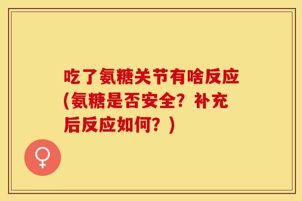 吃了氨糖关节有啥反应(氨糖是否安全？补充后反应如何？)