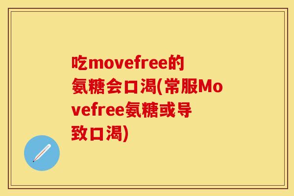吃movefree的氨糖会口渴(常服Movefree氨糖或导致口渴) 吃movefree的氨糖会口渴(常服Movefree氨糖或导致口渴)