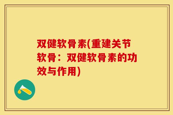 双健软骨素(重建关节软骨：双健软骨素的功效与作用)