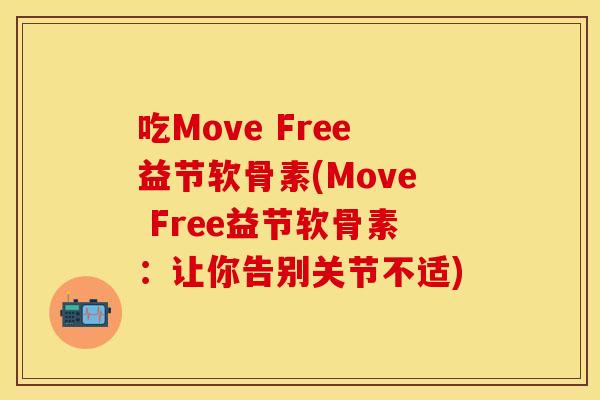 吃Move Free益节软骨素(Move Free益节软骨素：让你告别关节不适)