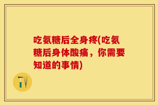 吃氨糖后全身疼(吃氨糖后身体酸痛，你需要知道的事情)