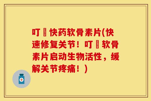叮珰快药软骨素片(快速修复关节！叮珰软骨素片启动生物活性，缓解关节！)
