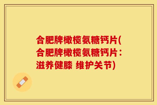 合肥牌橄榄氨糖钙片(合肥牌橄榄氨糖钙片：滋养健膝 维护关节)