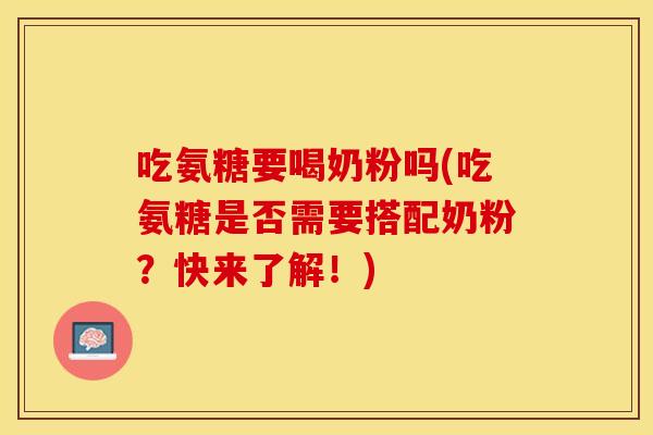 吃氨糖要喝奶粉吗(吃氨糖是否需要搭配奶粉？快来了解！)