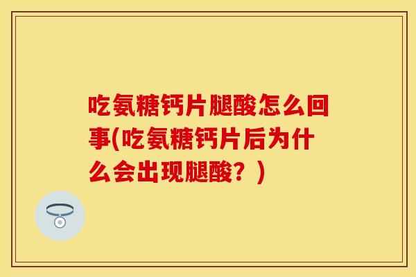 吃氨糖钙片腿酸怎么回事(吃氨糖钙片后为什么会出现腿酸？)