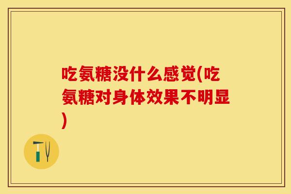 吃氨糖没什么感觉(吃氨糖对身体效果不明显)