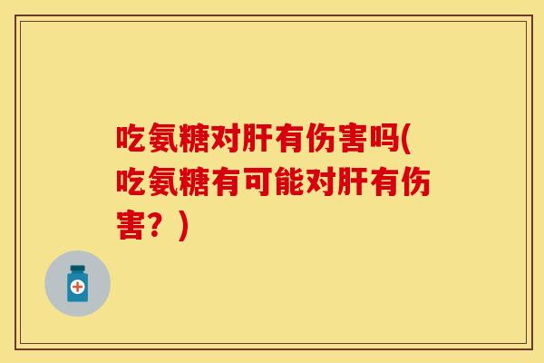 吃氨糖对有伤害吗(吃氨糖有可能对有伤害？)