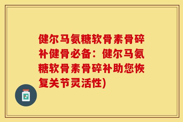 健尔马氨糖软骨素骨碎补健骨必备：健尔马氨糖软骨素骨碎补助您恢复关节灵活性)