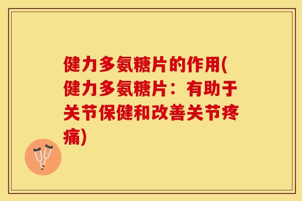 健力多氨糖片的作用(健力多氨糖片：有助于关节保健和改善关节疼痛)
