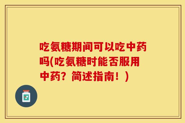 吃氨糖期间可以吃中药吗(吃氨糖时能否服用中药？简述指南！)