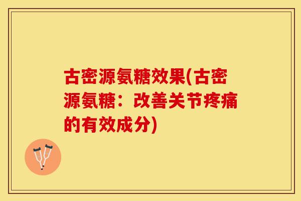 古密源氨糖效果(古密源氨糖:改善关节的有效成分) 古密源氨糖效果(古密源氨糖:改善关节的有效成分)