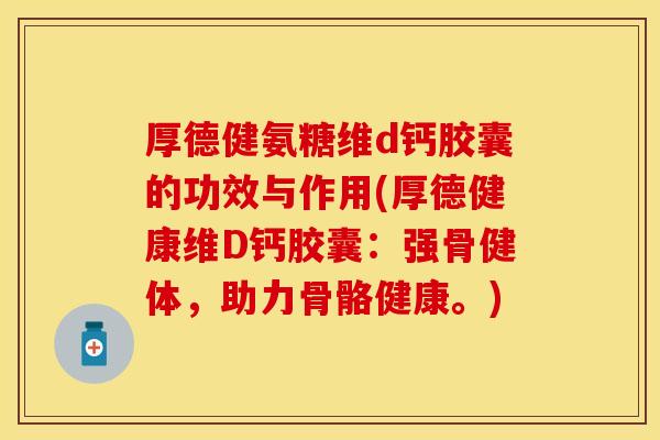 厚德健氨糖维d钙胶囊的功效与作用(厚德健康维D钙胶囊：强骨健体，助力骨骼健康。)