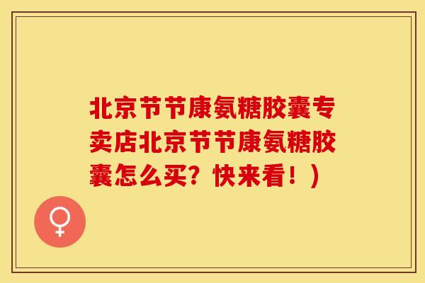 北京节节康氨糖胶囊专卖店北京节节康氨糖胶囊怎么买？快来看！)