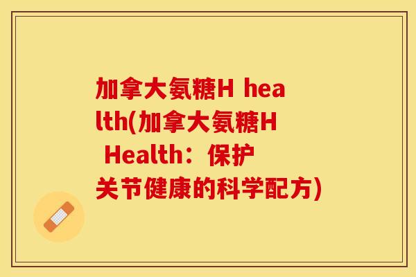 加拿大氨糖H health(加拿大氨糖H Health：保护关节健康的科学配方)
