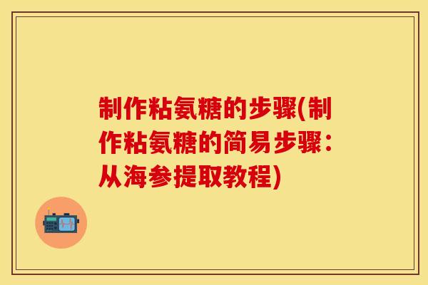 制作粘氨糖的步骤(制作粘氨糖的简易步骤：从海参提取教程)
