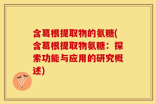含葛根提取物的氨糖(含葛根提取物氨糖:探索功能与应用的研究概述) 含葛根提取物的氨糖(含葛根提取物氨糖:探索功能与应用的研究概述)