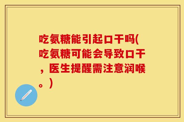 吃氨糖能引起口干吗(吃氨糖可能会导致口干,医生提醒需注意润喉。) 吃氨糖能引起口干吗(吃氨糖可能会导致口干,医生提醒需注意润喉。)